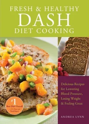 Fresh and Healthy Dash Diet Cooking: 101 Delicious Recipes for Lowering Blood Pressure, Losing Weight and Feeling Great