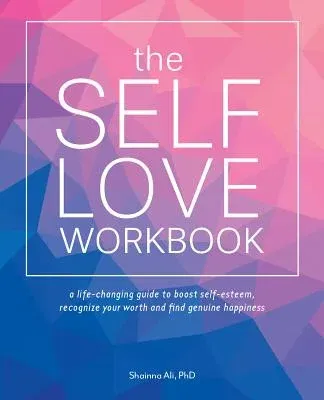 Self-Love Workbook: A Life-Changing Guide to Boost Self-Esteem, Recognize Your Worth and Find Genuine Happiness