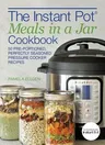 The Instant Pot(r) Meals in a Jar Cookbook: 50 Pre-Portioned, Perfectly Seasoned Pressure Cooker Recipes