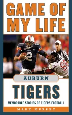 Game of My Life Auburn Tigers: Memorable Stories of Tigers Football