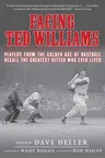 Facing Ted Williams: Players from the Golden Age of Baseball Recall the Greatest Hitter Who Ever Lived