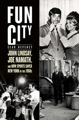 Fun City: John Lindsay, Joe Namath, and How Sports Saved New York in the 1960s