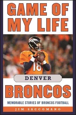 Game of My Life Denver Broncos: Memorable Stories of Broncos Football