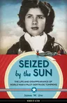 Seized by the Sun, 19: The Life and Disappearance of World War II Pilot Gertrude Tompkins