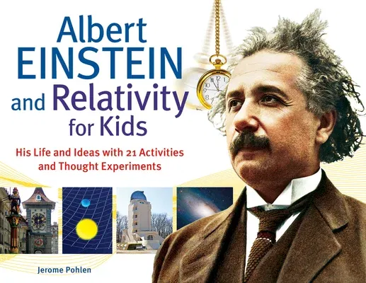 Albert Einstein and Relativity for Kids: His Life and Ideas with 21 Activities and Thought Experimentsvolume 45