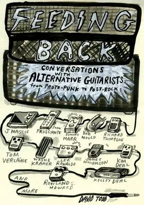 Feeding Back: Conversations with Alternative Guitarists from Proto-Punk to Post-Rock