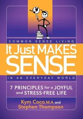 It Just Makes Sense: Common Sense Living in an Everyday World: 7 Principles for a Joyful and Stress Free Life