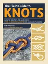 The Field Guide to Knots: How to Identify, Tie, and Untie Over 80 Essential Knots for Outdoor Pursuits