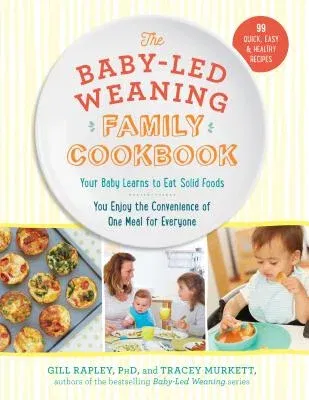 The Baby-Led Weaning Family Cookbook: Your Baby Learns to Eat Solid Foods, You Enjoy the Convenience of One Meal for Everyone