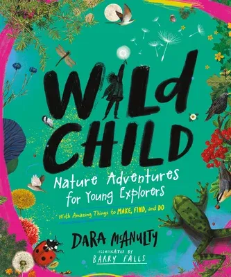 Wild Child: Nature Adventures for Young Explorers--With Amazing Things to Make, Find, and Do