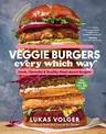 Veggie Burgers Every Which Way, Second Edition: Fresh, Flavorful, and Healthy Plant-Based Burgers--Plus Toppings, Sides, Buns, and More