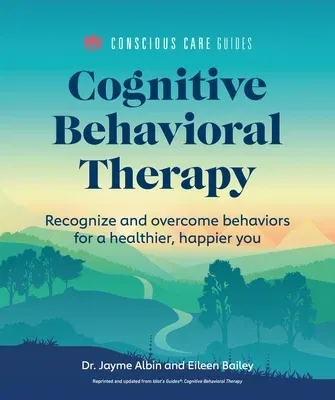 Cognitive Behavioral Therapy: Recognize and Overcome Behaviors for a Healthier, Happier You (Repackaging of Idiot's Guide to Cognitive Behavioral Ther