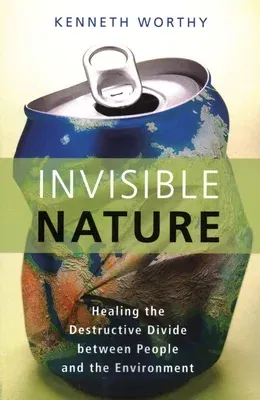 Invisible Nature: Healing the Destructive Divide Between People and the Environment