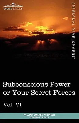 Personal Power Books (in 12 Volumes), Vol. VI: Subconscious Power or Your Secret Forces