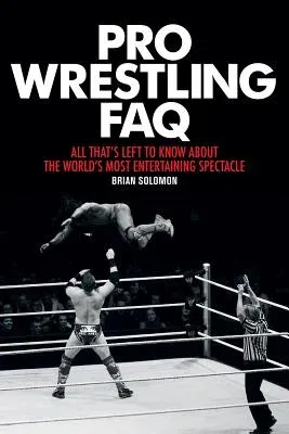 Pro Wrestling FAQ: All That's Left to Know about the World's Most Entertaining Spectacle