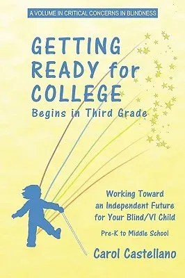 Getting Ready for College Begins in Third Grade: Working Toward an Independent Future for Your Blind/Visually Impaired Child (PB)