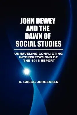 John Dewey and the Dawn of Social Studies: Unraveling Conflicting Interpretations of the 1916 Report