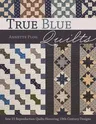 True Blue Quilts: Sew 15 Reproduction Quilts Honoring 19th-Century Designs