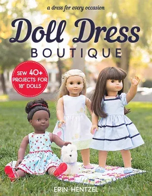 Doll Dress Boutique: Sew 40+ Projects for 18" Dolls - A Dress for Every Occasion