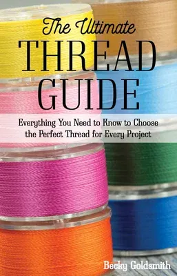 The Ultimate Thread Guide: Everything You Need to Know to Choose the Perfect Thread for Every Project