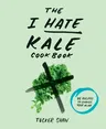 The I Hate Kale Cookbook: 35 Recipes to Change Your Mind