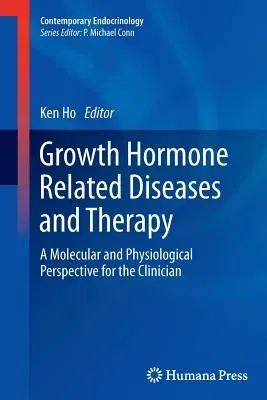 Growth Hormone Related Diseases and Therapy: A Molecular and Physiological Perspective for the Clinician (2011)