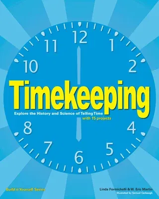 Timekeeping: Explore the History and Science of Telling Time with 15 Projects