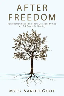 After Freedom: How Boomers Pursued Freedom, Questioned Virtue, and Still Search for Meaning