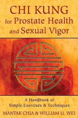 Chi Kung for Prostate Health and Sexual Vigor: A Handbook of Simple Exercises and Techniques