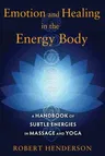 Emotion and Healing in the Energy Body: A Handbook of Subtle Energies in Massage and Yoga