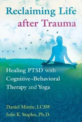 Reclaiming Life After Trauma: Healing Ptsd with Cognitive-Behavioral Therapy and Yoga