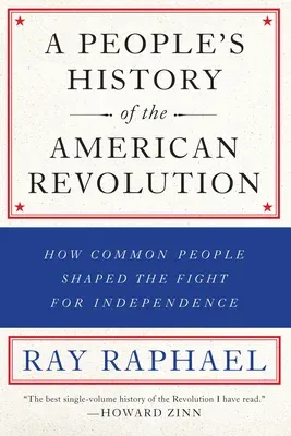 A People's History of the American Revolution: How Common People Shaped the Fight for Independence