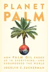 Planet Palm: How Palm Oil Ended Up in Everything--And Endangered the World