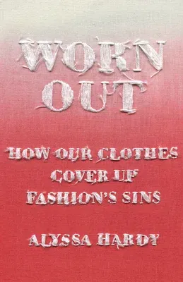 Worn Out: How Our Clothes Cover Up Fashion's Sins