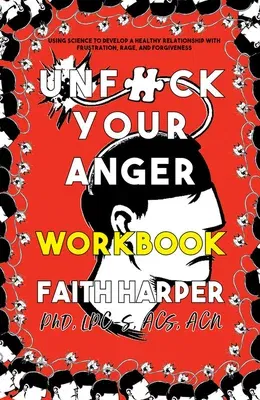 Unfuck Your Anger Workbook: Using Science to Understand Frustration, Rage, and Forgiveness