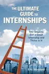 The Ultimate Guide to Internships: 100 Steps to Get a Great Internship and Thrive in It