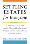 Settling Estates for Everyone: A Practical Guide and Action Plan to Handle Assets, Benefits, Taxes, Debts, Minors, and Much More