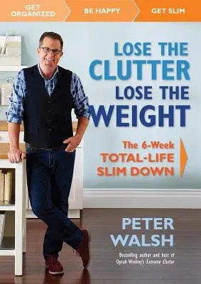 Lose the Clutter, Lose the Weight: The Six-Week Total-Life Slim Down