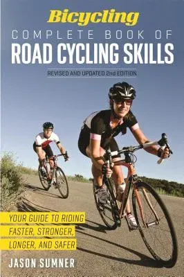 Bicycling Complete Book of Road Cycling Skills: Your Guide to Riding Faster, Stronger, Longer, and Safer