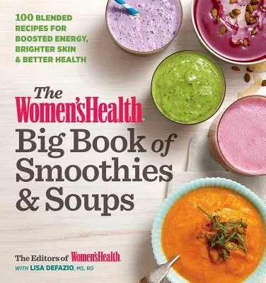 The Women's Health Big Book of Smoothies & Soups: More Than 100 Blended Recipes for Boosted Energy, Brighter Skin & Better Health