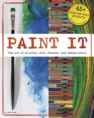 Paint It: The Art of Acrylics, Oils, Pastels, and Watercolors