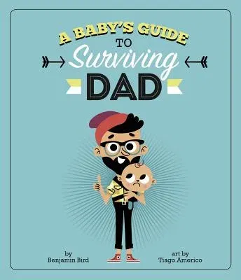 A Baby's Guide to Surviving Dad