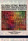 Globalizing Minds: Rhetoric and Realities in International Schools