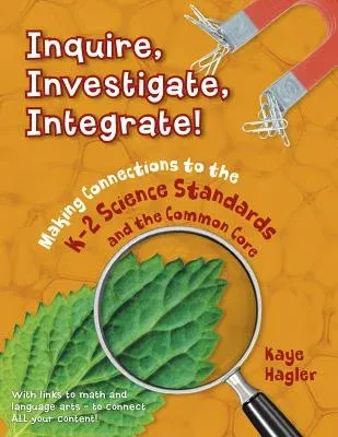 Inquire, Investigate, Integrate!: Making Connections to the K-2 Science Standards and the Common Core