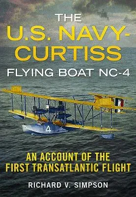 The U.S. Navy-Curtiss Flying Boat Nc-4: An Account of the First Transatlantic Flight