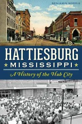 Hattiesburg, Mississippi: A History of the Hub City