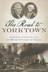 The Road to Yorktown: Jefferson, Lafayette and the British Invasion of Virginia