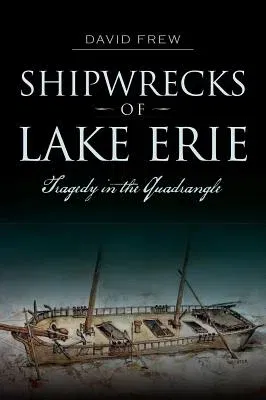 Shipwrecks of Lake Erie: Tragedy in the Quadrangle