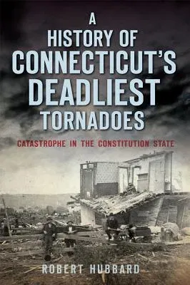 A History of Connecticut's Deadliest Tornadoes: Catastrophe in the Constitution State