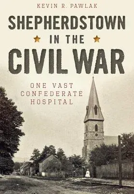 Shepherdstown in the Civil War:: One Vast Confederate Hospital